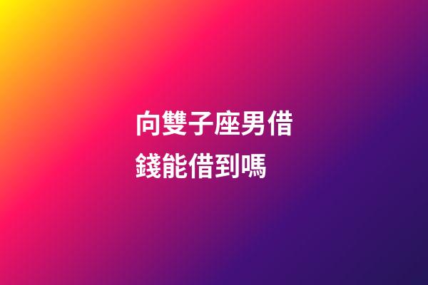 向雙子座男借錢能借到嗎-第1張-星座運勢-玄機派