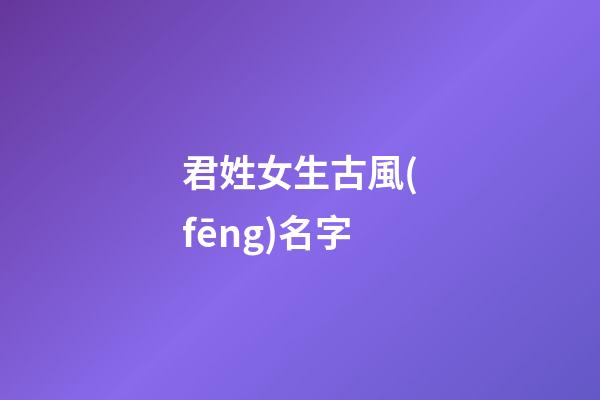 君姓女生古風(fēng)名字(君姓女生古風(fēng)名字霸氣)-第1張-女孩起名-玄機派