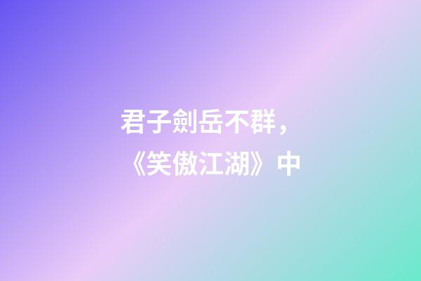君子劍岳不群，《笑傲江湖》中-第1張-觀點-玄機派