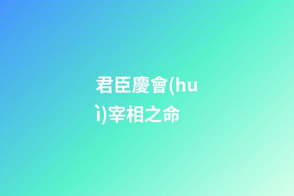 君臣慶會(huì)宰相之命