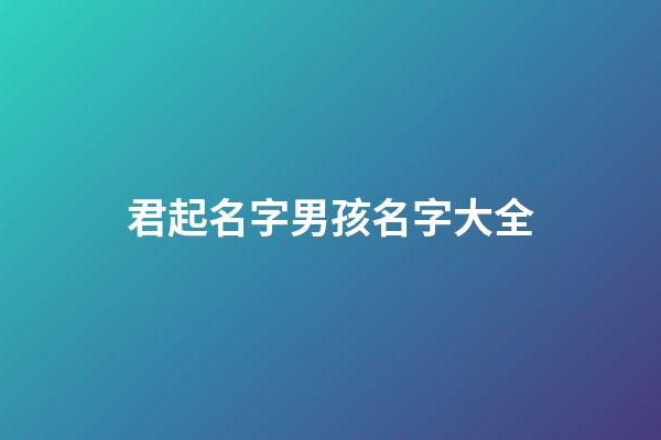 君起名字男孩名字大全(君起名)-第1張-男孩起名-玄機(jī)派