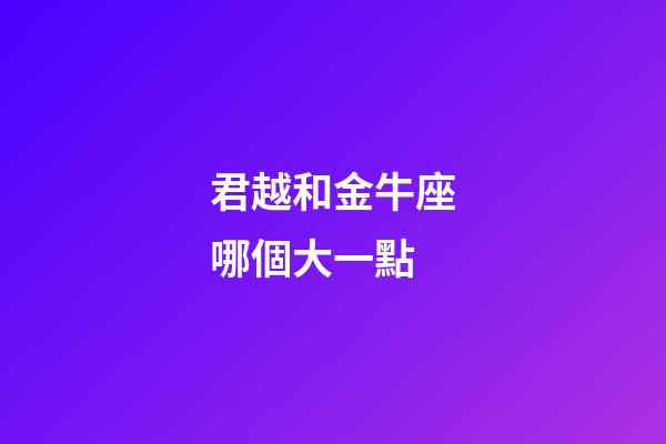 君越和金牛座哪個大一點-第1張-星座運勢-玄機派