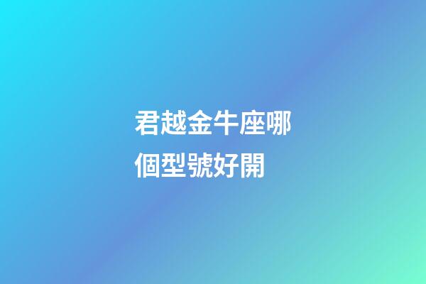君越金牛座哪個型號好開-第1張-星座運勢-玄機派