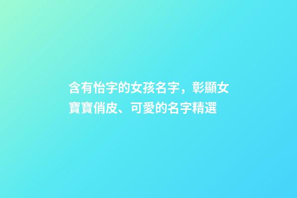 含有怡字的女孩名字，彰顯女寶寶俏皮、可愛的名字精選-第1張-觀點-玄機派
