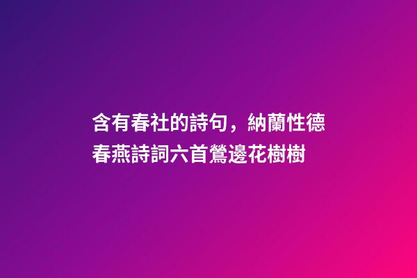 含有春社的詩句，納蘭性德春燕詩詞六首鶯邊花樹樹-第1張-觀點(diǎn)-玄機(jī)派