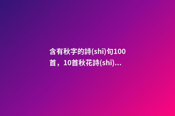 含有秋字的詩(shī)句100首，10首秋花詩(shī)詞