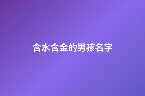 含水含金的男孩名字(含水含金的男孩小名)-第1張-男孩起名-玄機(jī)派