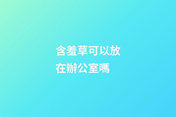 含羞草可以放在辦公室嗎