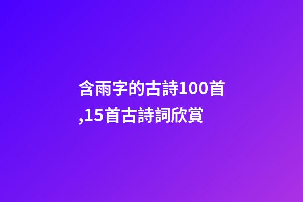 含雨字的古詩100首,15首古詩詞欣賞-第1張-觀點-玄機派