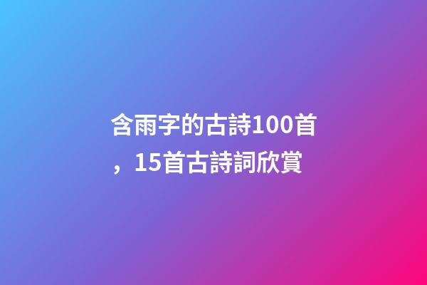 含雨字的古詩100首，15首古詩詞欣賞-第1張-觀點-玄機派