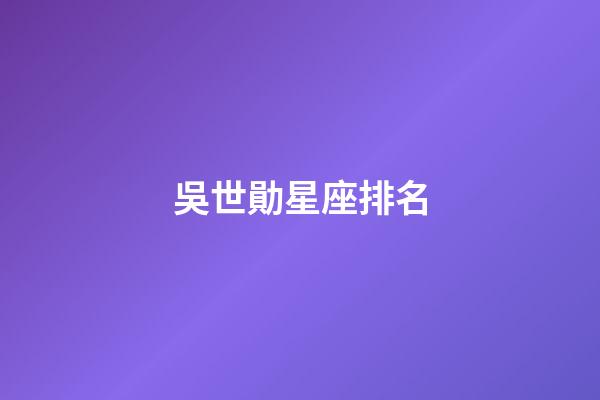 吳世勛星座排名-第1張-星座運勢-玄機派