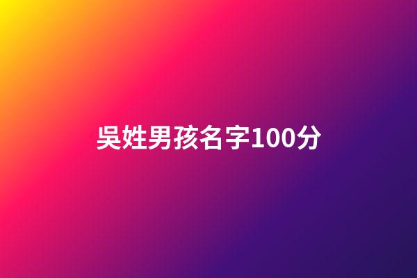 吳姓男孩名字100分(吳姓男孩兒名字)-第1張-男孩起名-玄機(jī)派
