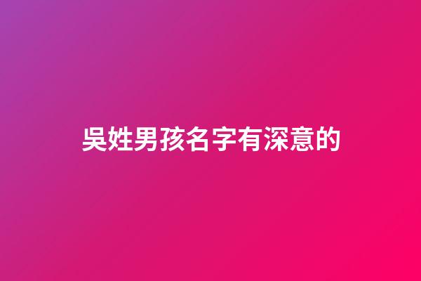 吳姓男孩名字有深意的(吳姓男孩取名簡單有詩意)-第1張-男孩起名-玄機派