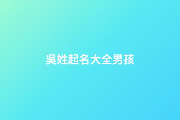 吳姓起名大全男孩(吳姓起名大全男孩子)-第1張-男孩起名-玄機派