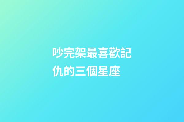 吵完架最喜歡記仇的三個星座-第1張-星座運勢-玄機派
