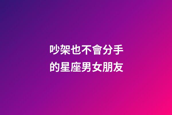 吵架也不會分手的星座男女朋友-第1張-星座運勢-玄機派
