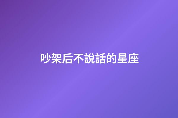 吵架后不說話的星座-第1張-星座運勢-玄機派