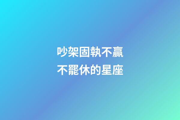 吵架固執不贏不罷休的星座-第1張-星座運勢-玄機派