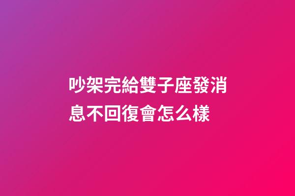 吵架完給雙子座發消息不回復會怎么樣-第1張-星座運勢-玄機派