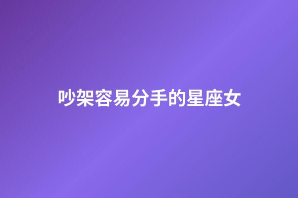 吵架容易分手的星座女-第1張-星座運勢-玄機派