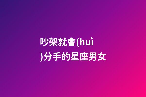 吵架就會(huì)分手的星座男女-第1張-星座運(yùn)勢(shì)-玄機(jī)派