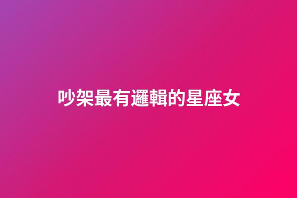 吵架最有邏輯的星座女-第1張-星座運勢-玄機派