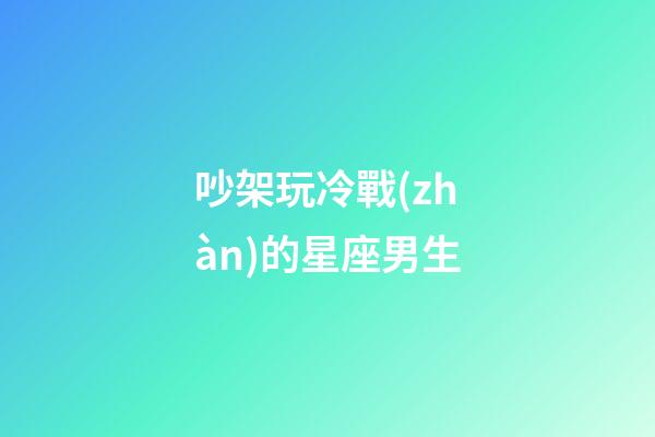 吵架玩冷戰(zhàn)的星座男生-第1張-星座運(yùn)勢(shì)-玄機(jī)派