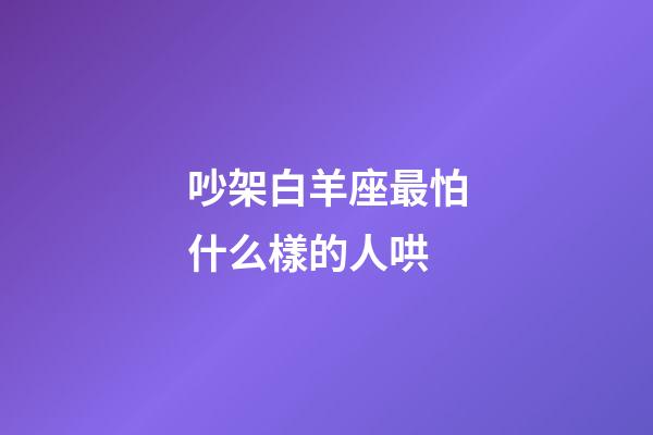 吵架白羊座最怕什么樣的人哄-第1張-星座運勢-玄機派