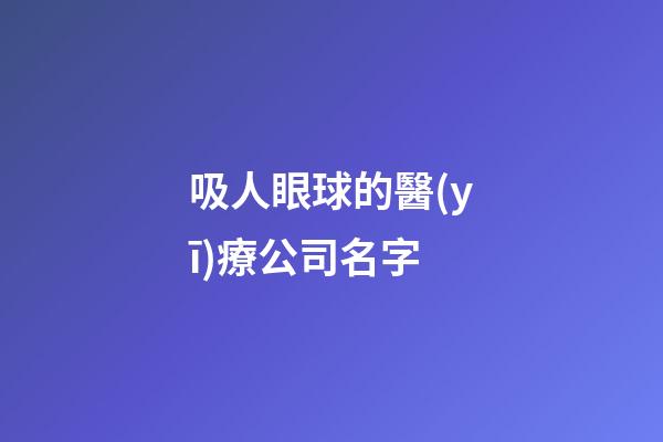 吸人眼球的醫(yī)療公司名字-第1張-公司起名-玄機派