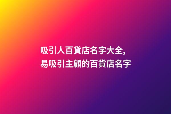 吸引人百貨店名字大全,易吸引主顧的百貨店名字-第1張-店鋪起名-玄機(jī)派