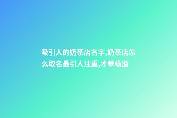 吸引人的奶茶店名字,奶茶店怎么取名最引人注重,才華橫溢-第1張-店鋪起名-玄機派