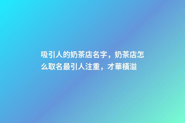 吸引人的奶茶店名字，奶茶店怎么取名最引人注重，才華橫溢-第1張-店鋪起名-玄機派