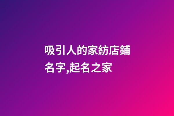 吸引人的家紡店鋪名字,起名之家-第1張-店鋪起名-玄機派