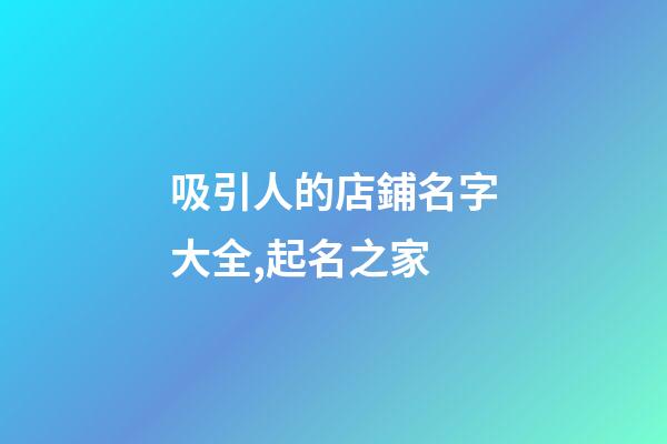 吸引人的店鋪名字大全,起名之家-第1張-店鋪起名-玄機派
