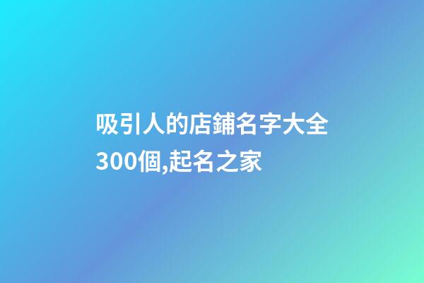 吸引人的店鋪名字大全300個,起名之家-第1張-店鋪起名-玄機派
