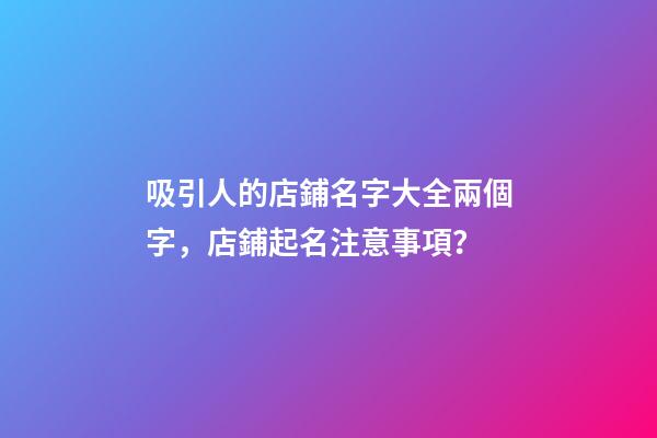 吸引人的店鋪名字大全兩個字，店鋪起名注意事項？-第1張-店鋪起名-玄機派