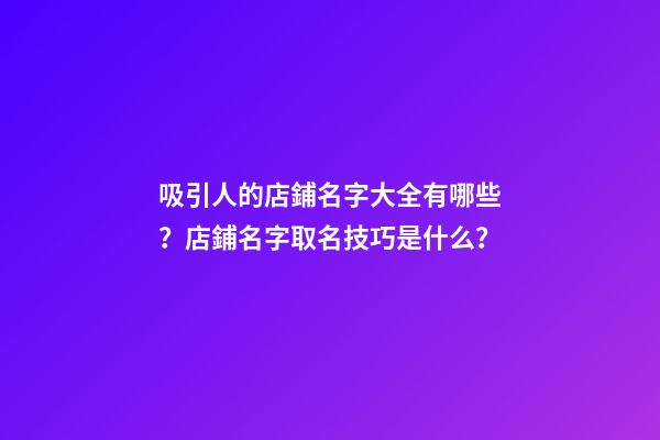 吸引人的店鋪名字大全有哪些？店鋪名字取名技巧是什么？-第1張-店鋪起名-玄機派