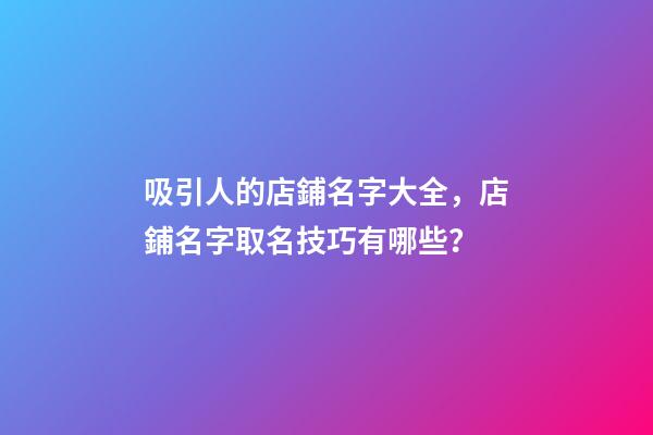 吸引人的店鋪名字大全，店鋪名字取名技巧有哪些？-第1張-店鋪起名-玄機派