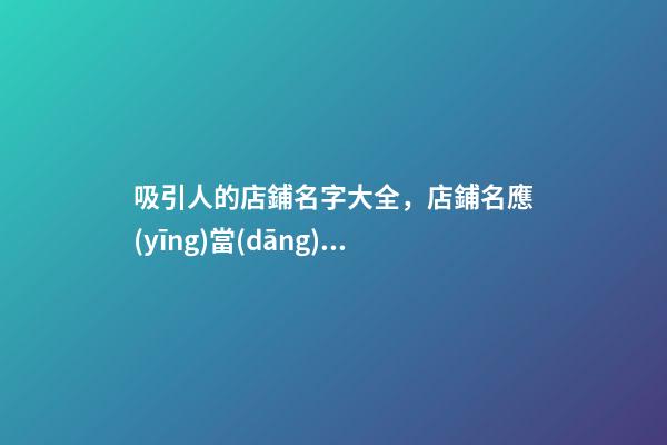 吸引人的店鋪名字大全，店鋪名應(yīng)當(dāng)如何選？
