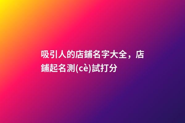 吸引人的店鋪名字大全，店鋪起名測(cè)試打分