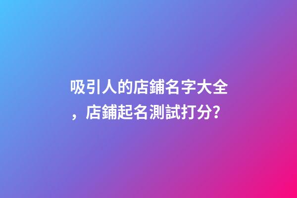 吸引人的店鋪名字大全，店鋪起名測試打分？
