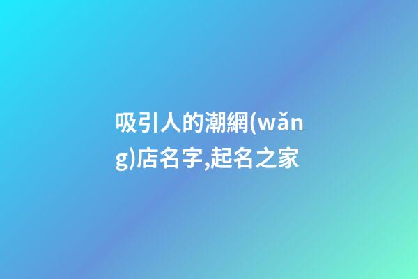 吸引人的潮網(wǎng)店名字,起名之家-第1張-店鋪起名-玄機(jī)派