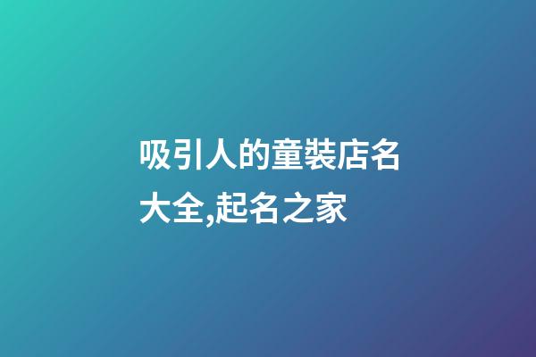 吸引人的童裝店名大全,起名之家-第1張-店鋪起名-玄機派