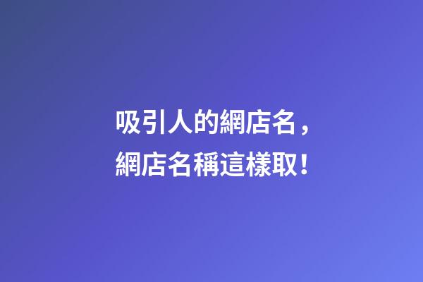 吸引人的網店名，網店名稱這樣取！-第1張-店鋪起名-玄機派