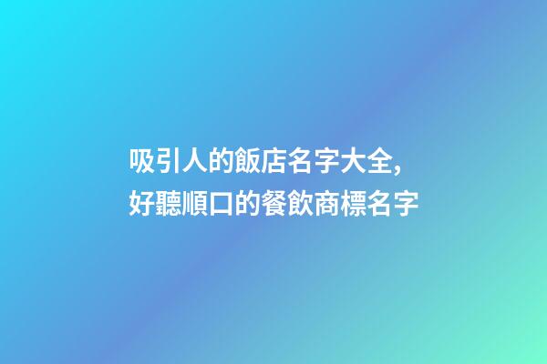 吸引人的飯店名字大全,好聽順口的餐飲商標名字-第1張-店鋪起名-玄機派