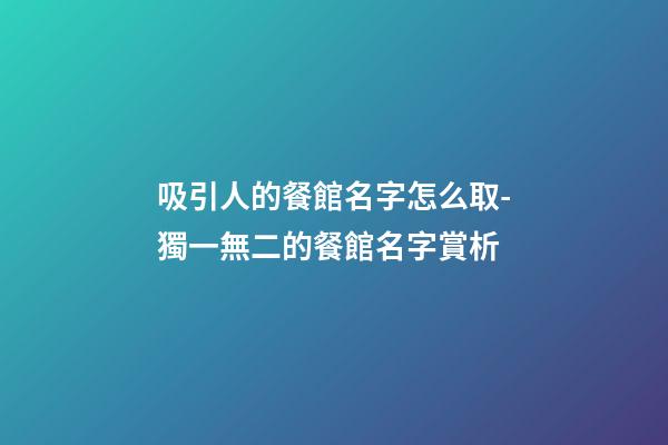 吸引人的餐館名字怎么取-獨一無二的餐館名字賞析