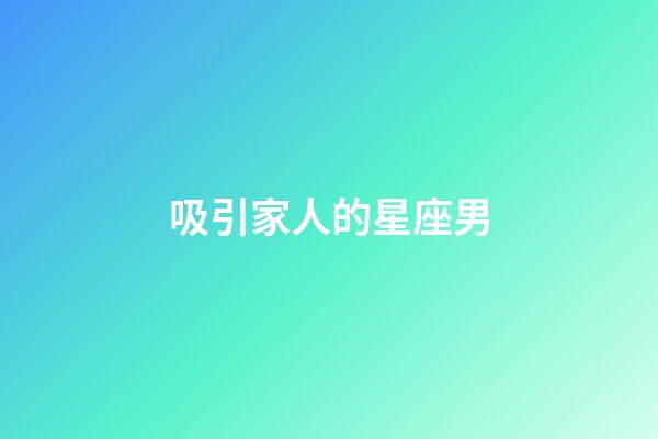 吸引家人的星座男-第1張-星座運勢-玄機派