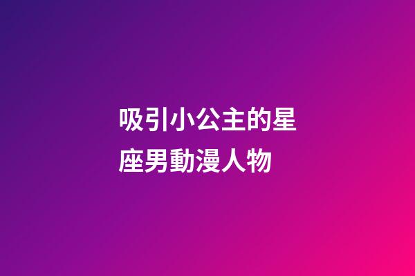吸引小公主的星座男動漫人物-第1張-星座運勢-玄機派