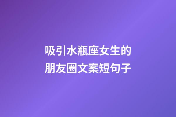 吸引水瓶座女生的朋友圈文案短句子-第1張-星座運(yùn)勢-玄機(jī)派