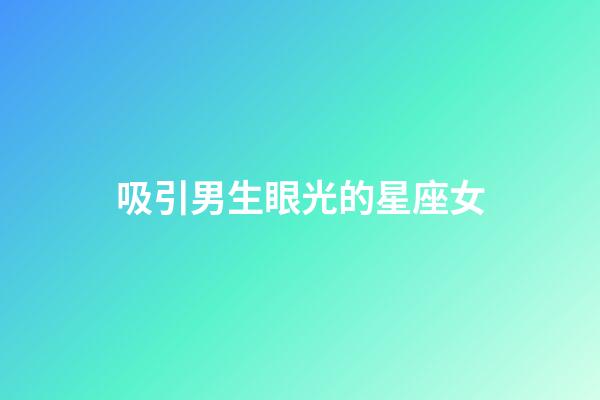 吸引男生眼光的星座女-第1張-星座運勢-玄機派